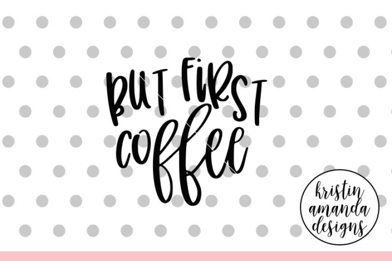 Download But First Coffee Svg Dxf Eps Png Cut File Cricut Silhouette By Kristin Amanda Designs Svg Cut Files Thehungryjpeg Com