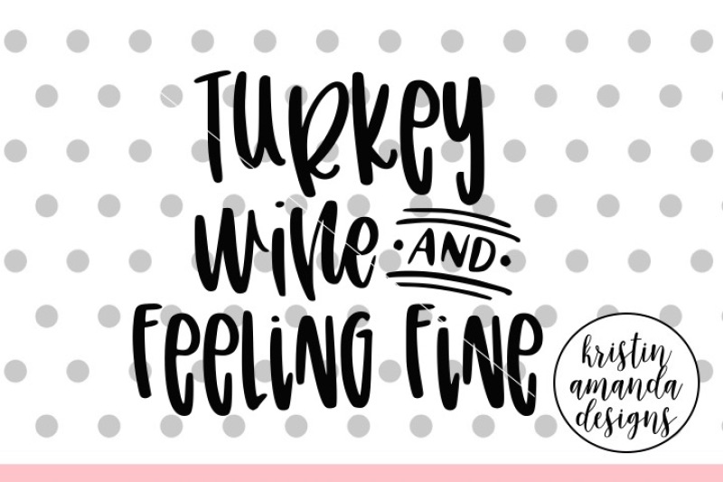 Turkey Wine And Feeling Fine Svg Dxf Eps Png Cut File Cricut Silhouette By Kristin Amanda Designs Svg Cut Files Thehungryjpeg Com