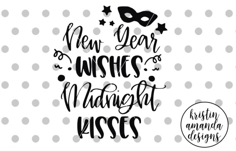 New Year Wishes Midnight Kisses New Year Svg Dxf Eps Png Cut File Cricut Silhouette By Kristin Amanda Designs Svg Cut Files Thehungryjpeg Com