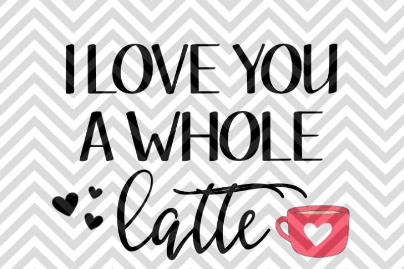 Download Free I Love You A Whole Latte Coffee Svg And Dxf Cut File Crafter File All Download Free Svg Cut Files