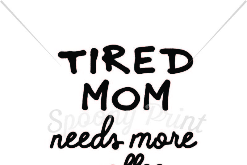 Download Free Tired Mom Needs More Coffee Crafter File Free Svg Quotes Download