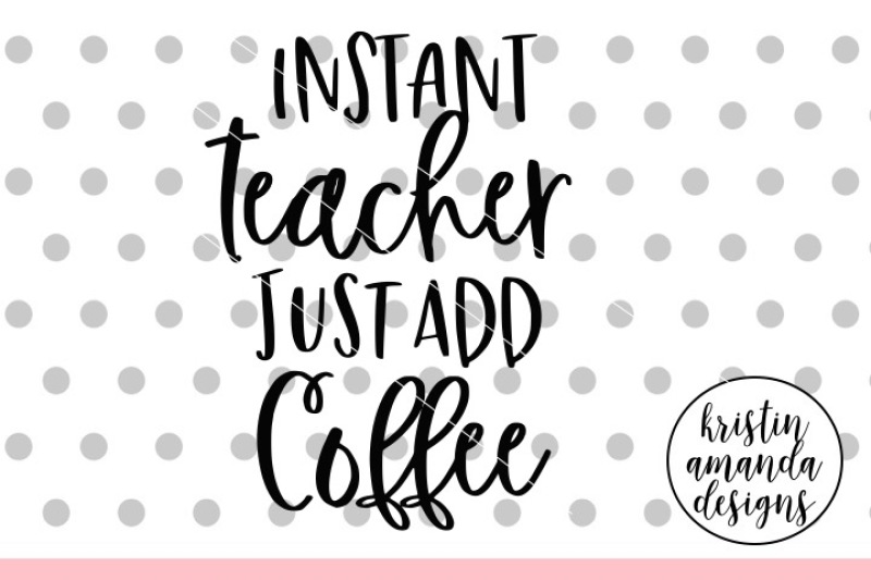 Download Instant Teacher Just Add Coffee Svg Dxf Eps Png Cut File Cricut Si By Kristin Amanda Designs Svg Cut Files Thehungryjpeg Com