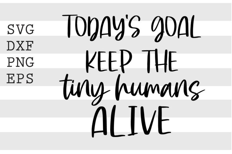 Todays goal keep the tiny humans alive SVG By spoonyprint | TheHungryJPEG