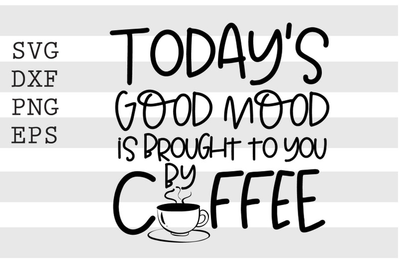 Download Todays Good Mood Is Brought To You By Coffee Svg By Spoonyprint Thehungryjpeg Com