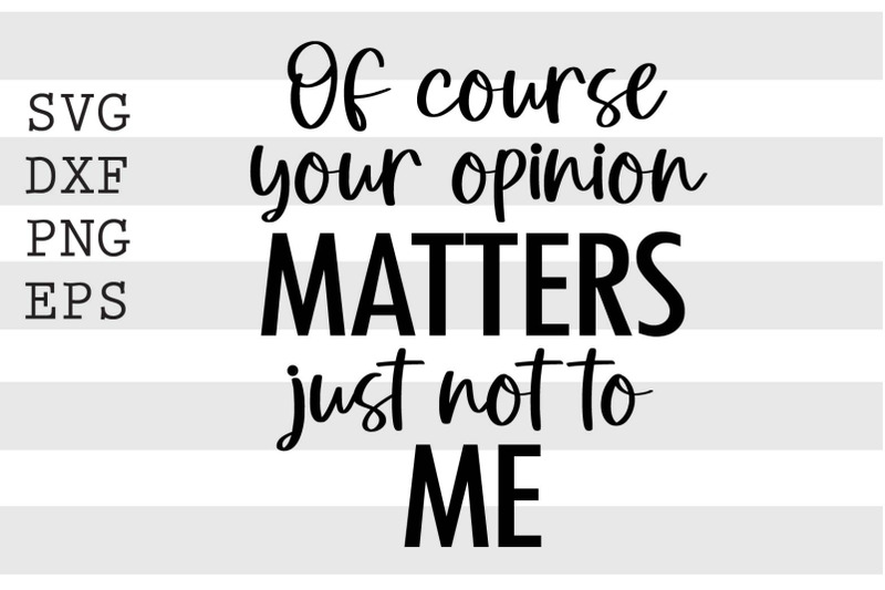 Of Course Your Opinion Matters Just Not To Me Svg By Spoonyprint