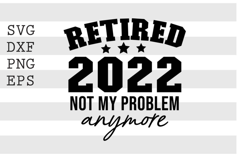 Retired 2022 Not my problem anymore SVG By spoonyprint | TheHungryJPEG