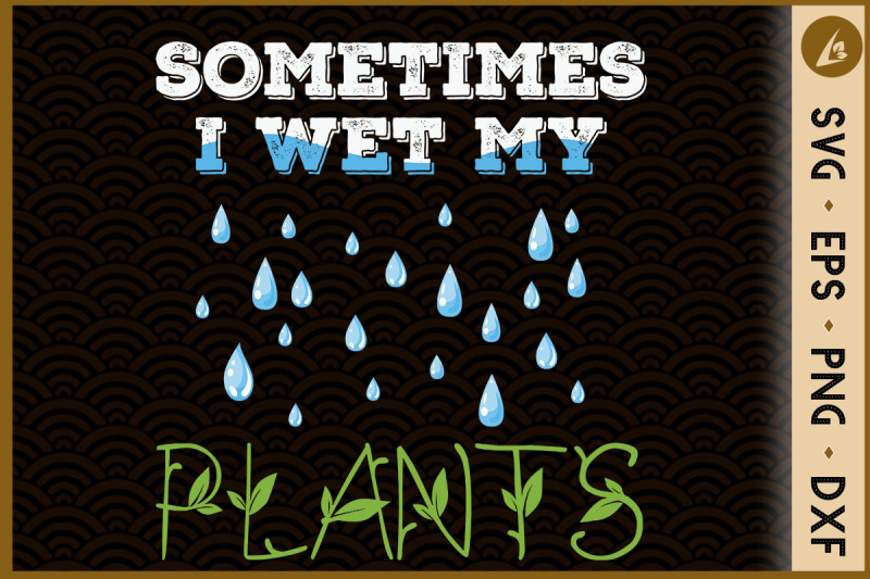 Sometimes I Wet My Plants Gardening By Pecgine TheHungryJPEG