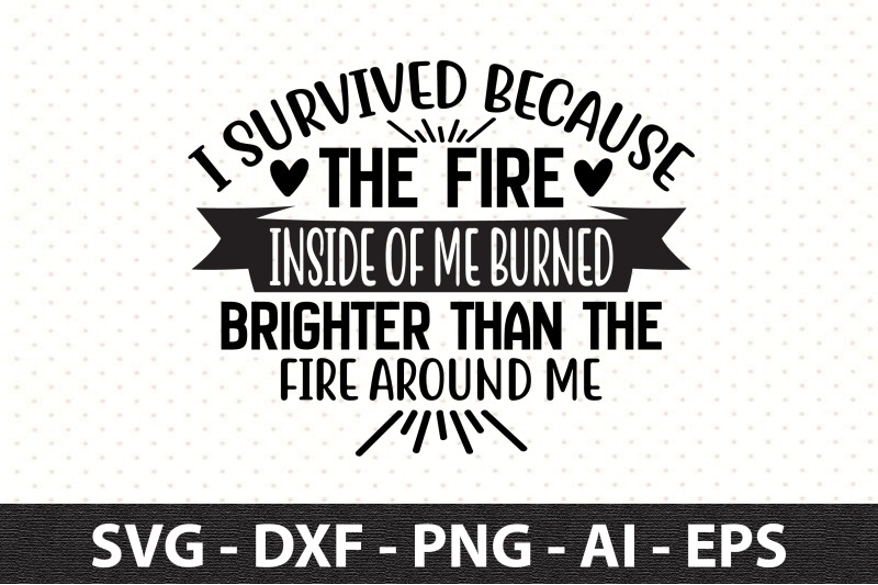 I survived because the fire inside of me burned brighter than the fire ...