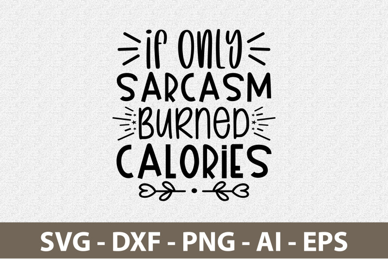 If Only Sarcasm Burned Calories svg By orpitabd | TheHungryJPEG