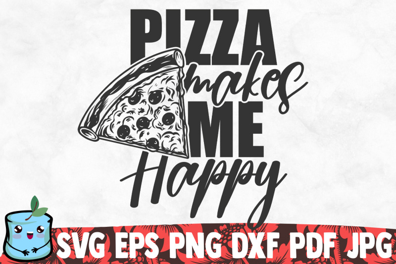 Pizza Makes Me Happy By MintyMarshmallows | TheHungryJPEG