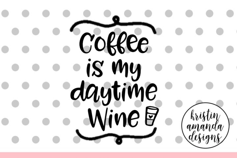 Download Coffee Is My Daytime Wine Svg Cut File Cricut Silhouette By Kristin Amanda Designs Svg Cut Files Thehungryjpeg Com