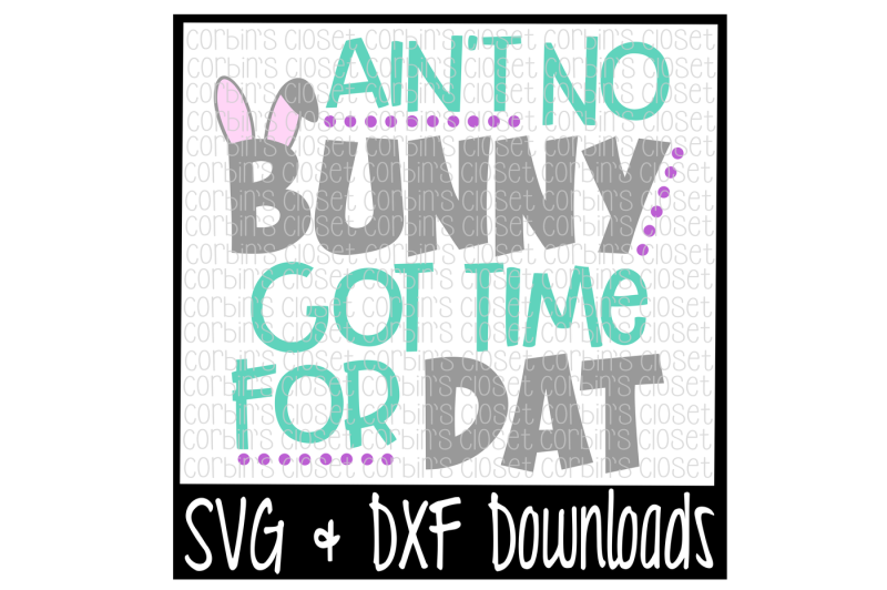 Download Free Easter Svg Ain'T No Bunny Got Time For Dat Cut File Crafter File