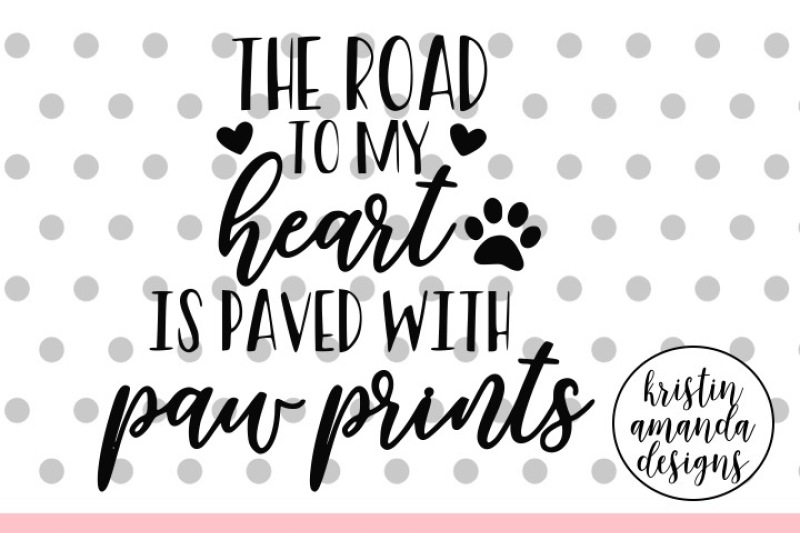The Road To My Heart Is Paved With Paw Prints Svg Dxf Eps Png Cut File Cricut Silhouette By Kristin Amanda Designs Svg Cut Files Thehungryjpeg Com