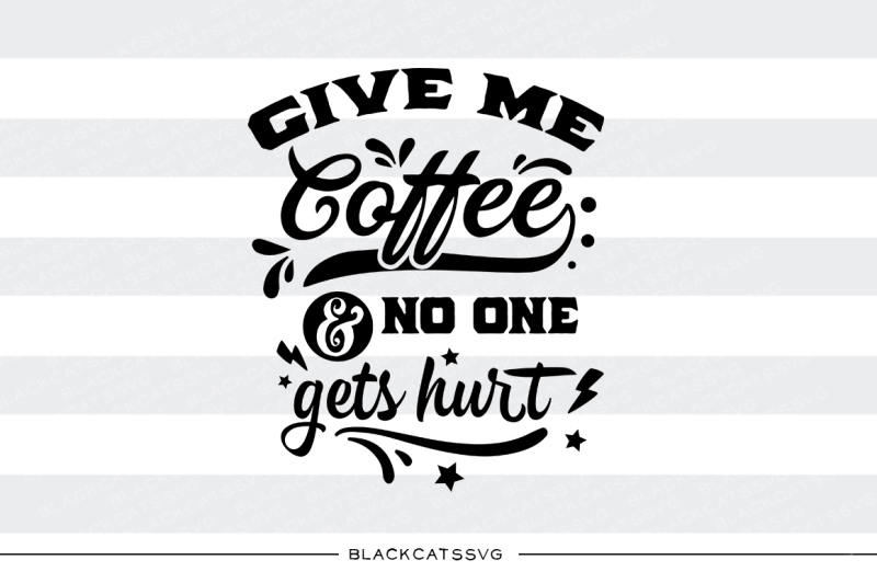 Download Give Me Coffee And No One Gets Hurt Svg File Design Download Svg Files Family PSD Mockup Templates