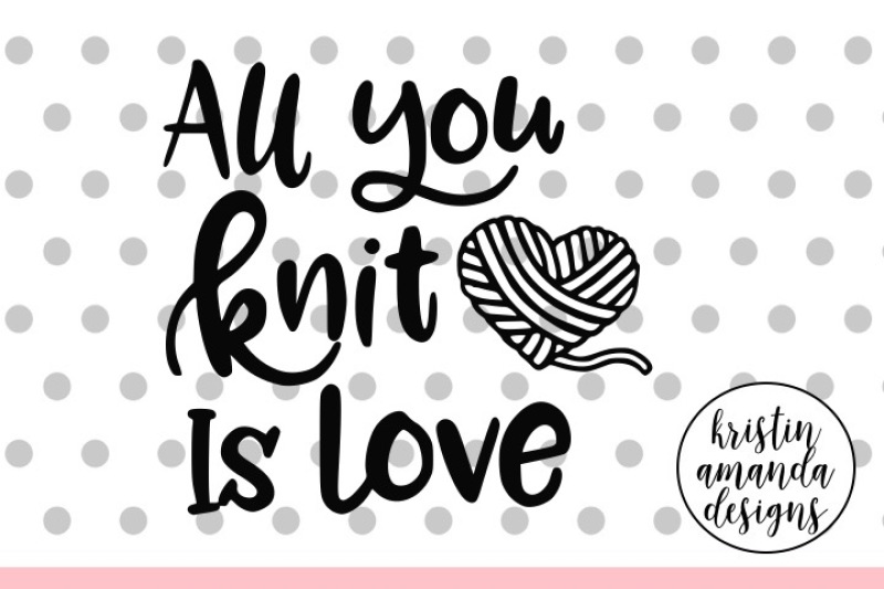 All You Knit Is Love Crafters Svg Dxf Eps Png Cut File Cricut Silhouette By Kristin Amanda Designs Svg Cut Files Thehungryjpeg Com