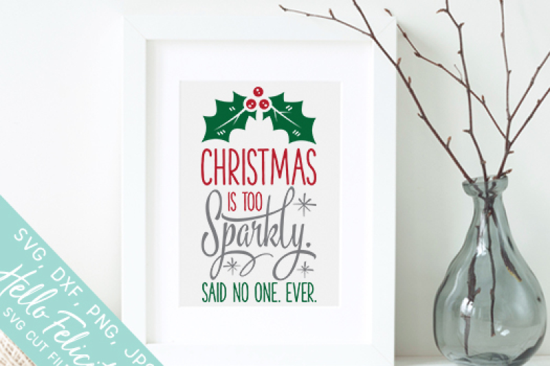 Christmas Is Too Sparkly Said No One Ever Svg Cutting Files By Hello Felicity Thehungryjpeg Com