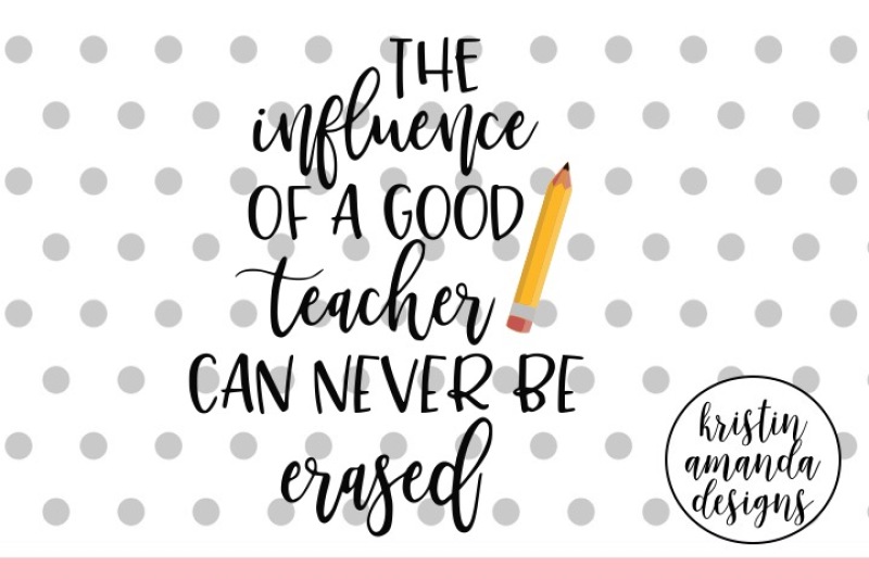 Free The Influence Of A Good Teacher Can Never Be Erased Svg Dxf Eps Png Cut File Cricut Silhouette Crafter File Free Svg Files Quotes