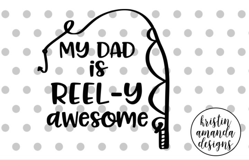 My Dad Is Reel Y Awesome Fishing Father S Day Svg Dxf Eps Png Cut File Cricut Silhouette By Kristin Amanda Designs Svg Cut Files Thehungryjpeg Com