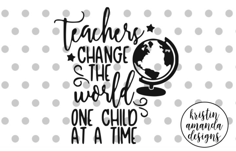Download Teachers Change The World One Child At A Time Svg Dxf Eps Png Cut File Cricut Silhouette Design Download Svg Files Dance And Cheer