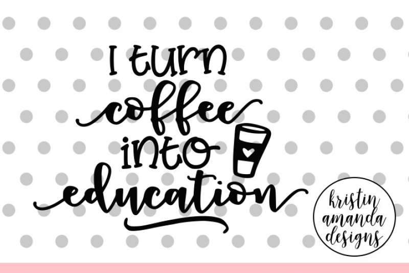 Download Free I Turn Coffee Into Education Svg Dxf Eps Png Cut File Cricut Silhouette Crafter File Download Free Svg Cut Files