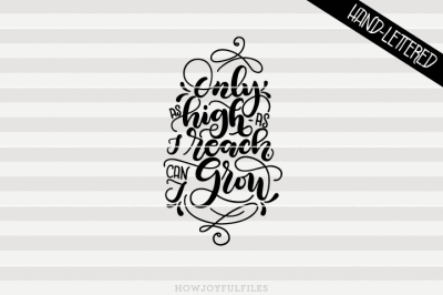 Only as high as I reach I can grow - SVG - PDF - DXF - hand drawn lettered cut file - graphic overlay