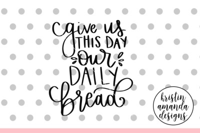 Give Us This Day Our Daily BreadSVG DXF EPS PNG Cut File • Cricut • Si