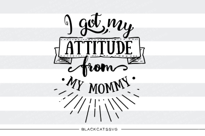 I got my attitude from  my mommy SVG