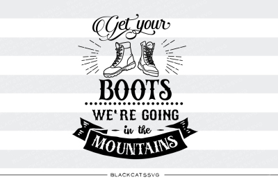 400 17369 66929fb1e751013657475fc98e6ca8d33e75fc67 get your boots we re going in the mountains svg