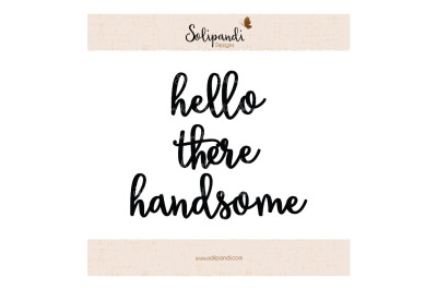 hello there handsome - Handwriting - SVG and DXF Cut Files - for Cricut, Silhouette, Die Cut Machines // scrapbooking // paper crafts //#193