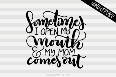 Sometimes I open my mouth & my mom comes out - hand lettered cut file