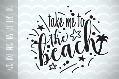 Take me to the beach, Fun Quote, Cut File, Fun phrases SVG