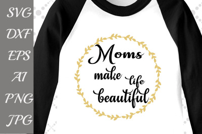 Moms make life beautiful Svg: "MOTHERS DAY SVG" Mom cut file