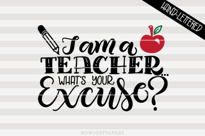 I am a teacher! What's your excuse? - hand drawn lettered cut file