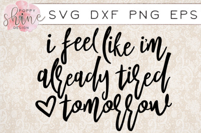 I Feel Like I'm Already Tired Tomorrow SVG PNG EPS DXF Cutting Files