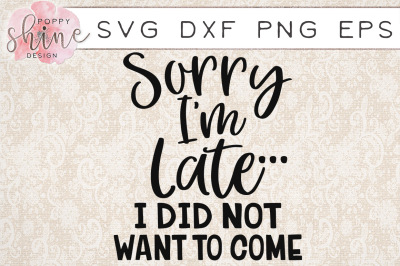 Sorry I'm Late I Did Not Want To Come SVG PNG EPS DXF Cutting Files