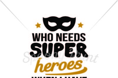 Who needs super heroes when I have dad Printable