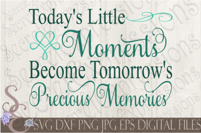 Today&#039;s Little Moments Become Tomorrow&#039;s Precious Memories SVG