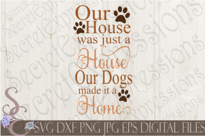 Our House was just a House, Our Dogs made it a Home SVG