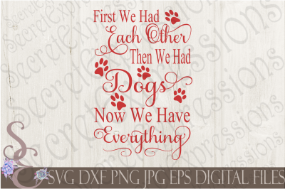 First We Had Each Other Then We Had Dogs Now We Have Everything SVG