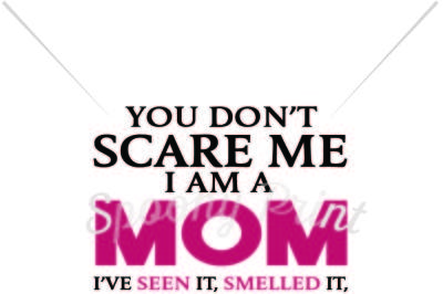 You don't scare me I am a mom