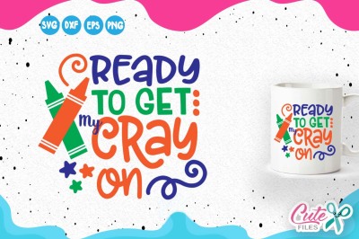 Ready to get my cray on, back to school svg, cray cray svg