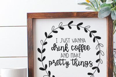 I Just Wanna Drink Coffee And Make Pretty Things Cut File
