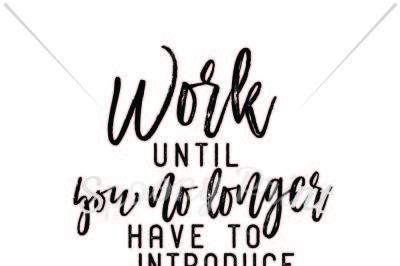 Work until you no longer have to introduce