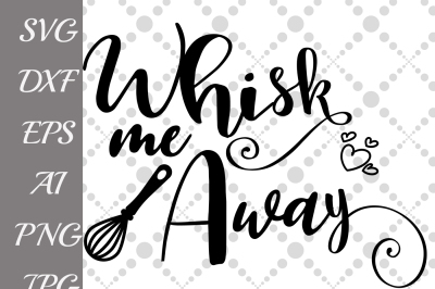 Whisk Me Away SVG, KITCHEN SVG, Kitchen Quote,Vinyl cut Files