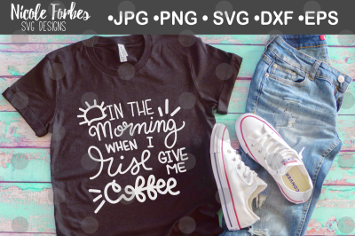 In The Morning When I Rise Give Me Coffee SVG Cut File