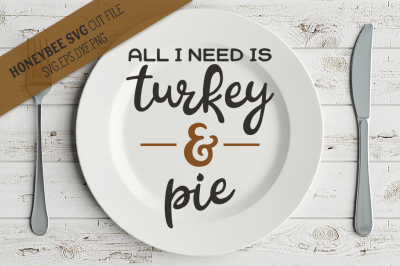 All I Need Is Turkey and Pie SVG Cut File
