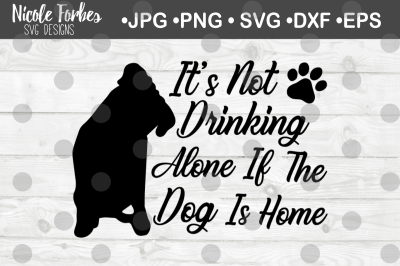 It's Not Drinking Alone If The Dog is Home SVG Cut File