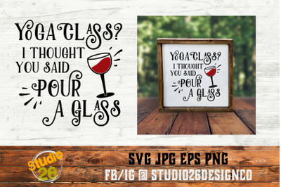 Yoga Class? I thought you said Pour a Glass - SVG PNG EPS