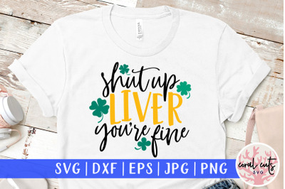 Shut up liver you&#039;re fine - St. Patrick&#039;s Day SVG EPS DXF PNG
