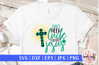 I don&#039;t need luck I&#039;ve got jesus - St. Patrick&#039;s Day SVG EPS DXF PNG